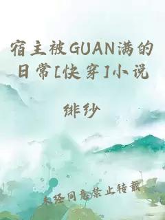 宿主被GUAN满的日常[快穿]小说