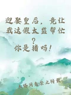 迎娶皇后，竟让我这假太监帮忙？